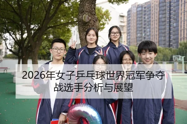 2026年女子乒乓球世界冠军争夺战选手分析与展望
