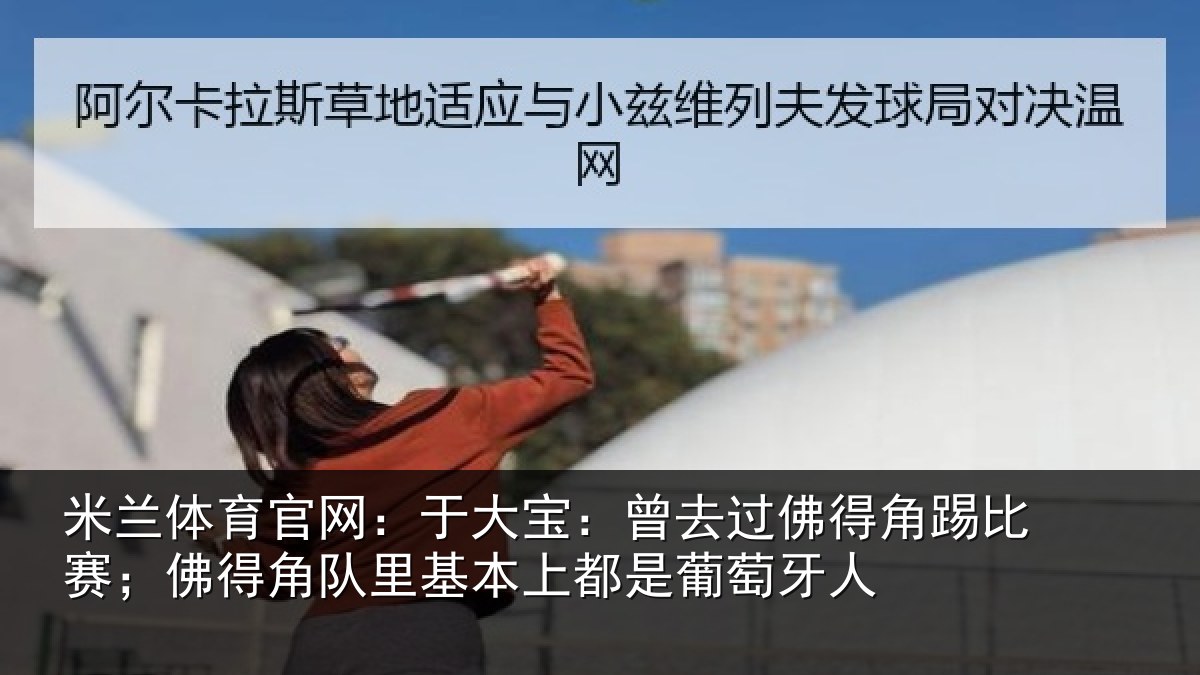 米兰体育官网：于大宝：曾去相关情况得角相关情况萄牙人