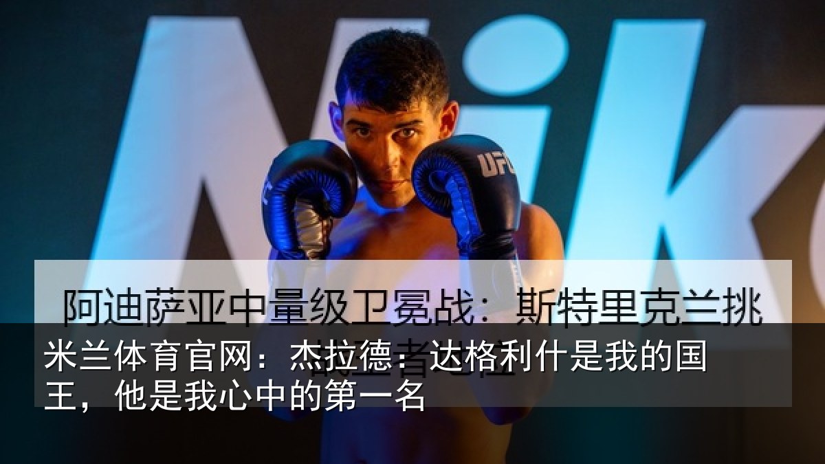 米兰体育官网：杰拉德：达格利什是我的国王，他是我心中的第一名