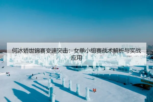 何冰娇世锦赛变速突击：女单小组赛战术解析与实战应用
