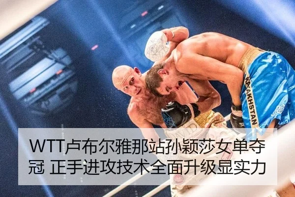 WTT卢布尔雅那站孙颖莎女单夺冠 正手进攻技术全面升级显实力