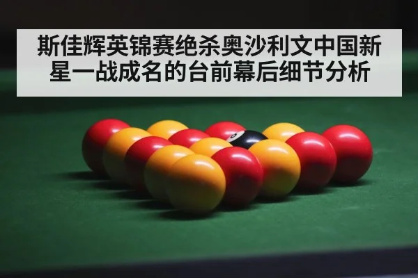 斯佳辉英锦赛绝杀奥沙利文中国新星一战成名的台前幕后细节分析